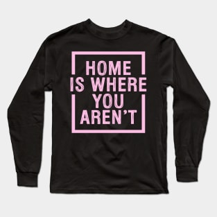 Home Is Where You Aren't - Pink Long Sleeve T-Shirt
